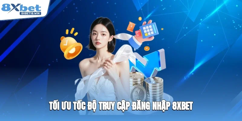Tối ưu tốc độ truy cập đăng nhập 8XBET